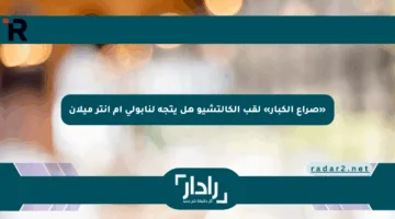 «صراع الكبار» لقب الكالتشيو هل يتجه لنابولي أم إنتر ميلان